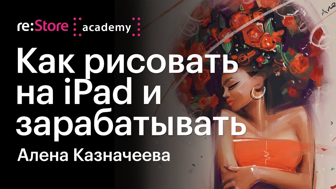 Как рисовать на iPad и зарабатывать, не выходя из дома. Алена Казначеева (Академия re:Store)