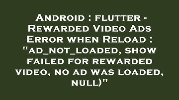Android : flutter - Rewarded Video Ads Error when Reload : "ad_not_loaded, show failed for rewarded