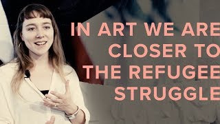 IN ART WE ARE CLOSER TO THE REFUGEE STRUGGLE | PROJECT REFUGE/E