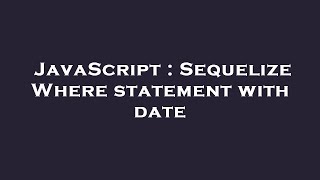 JavaScript : Sequelize Where statement with date