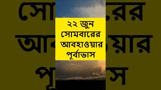 আবহাওয়ার খবর আজকের সরাসরি বাংলাদেশ, 22 June 2026, Weather Update Today In Bangladesh