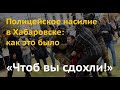 «Чтоб вы сдохли!» Полицейское насилие в Хабаровске: как это было. Видео с места событий