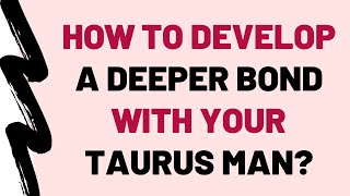 5 Ways To Develop A Deeper Bond With Your Taurus Man