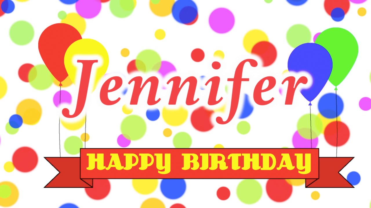 happy birthday Jennifer, Jennifer happy birthday, happy birthday ...