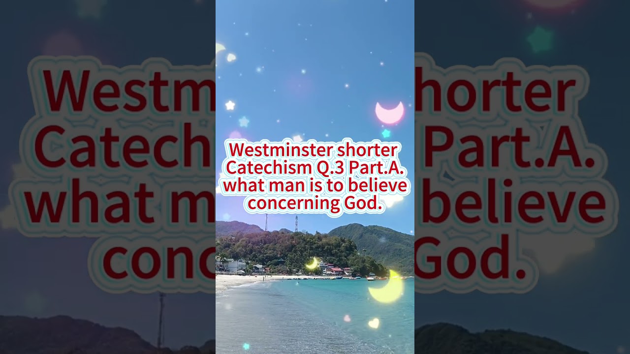 Westminster shorter Catechism Q.3 Part.A.what man is to believeconcerning God.