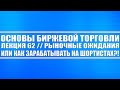 Основы биржевой торговли // Лекция 62. Рыночные ожидания или как зарабатывать на шортистах?