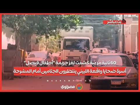60ثانية مرعبة كشفت لغز جريمة أطفال فيصل أسرة ضحايا واقعة اللبيني ينتظرون الجثامين أمام المشرحة