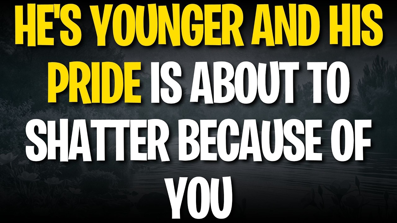 HE'S YOUNGER AND HIS PRIDE IS ABOUT TO SHATTER BECAUSE OF YOU