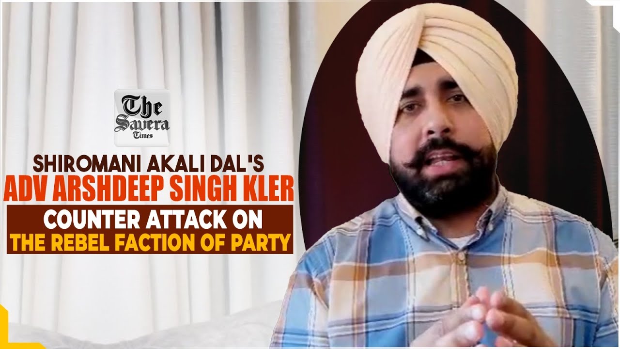 Shiromani Akali Dal's Adv Arshdeep Singh Kler  counter attack on the rebel faction of party