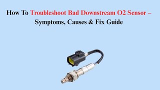 How To Troubleshoot Bad Downstream O2 Sensor – Symptoms, Causes & Fix Guide