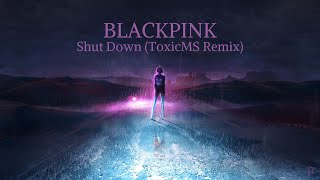 BLACKPINK - Shut Down (ToxicMS Remix)