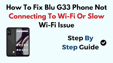 How To Fix Blu G33 Phone Not Connecting To Wi-Fi Or Slow Wi-Fi Issue