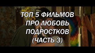 ТОП 5 ФИЛЬМОВ ПРО ЛЮБОВЬ ПОДРОСТКОВ | ЧАСТЬ 3