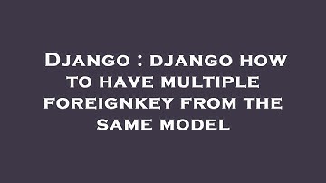 Django : django how to have multiple foreignkey from the same model