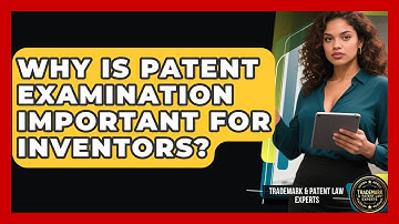 Why Is Patent Examination Important for Inventors? | Trademark and Patent Law Experts News