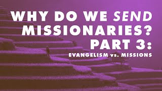 "Why Do We Send Missionaries?" Part 3: Evangelism vs. Missions