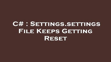 C# : Settings.settings File Keeps Getting Reset