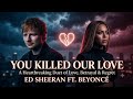 Ed Sheeran ft Beyonce' - You Killed Our Love (Official Fan-Made Music) Emotional Love Song