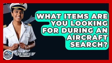 What Items Are You Looking For During An Aircraft Search? - Air Traffic Insider