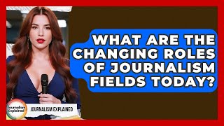 What Are The Changing Roles Of Journalism Fields Today? - Journalism Explained