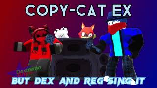 Copy-Cat EX But Dex and Reg Sing It
