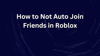 How to Not Auto Join Friends in Roblox