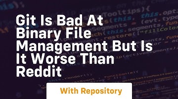 git is bad at binary file management but is it worse than reddit