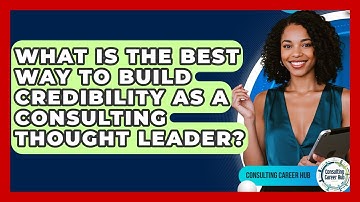 What Is The Best Way To Build Credibility As A Consulting Thought Leader? - Consulting Career Hub
