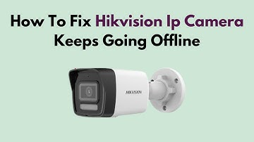 How to Fix Hikvision IP Camera Keeps Going Offline – Network, Power & Firmware Troubleshooting Guide