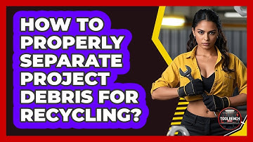 How To Properly Separate Project Debris For Recycling?