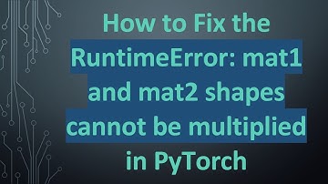 How to Fix the RuntimeError: mat1 and mat2 shapes cannot be multiplied in PyTorch