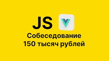 Собеседование Frontend Javascript Vue | 150 тысяч