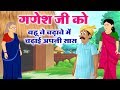 Ganesh Ji Aur Bahu Ki Kahani - गणेश जी को बहू ने चढ़ावे में चढ़ाई अपनी सास - गणेश जी की कहानी