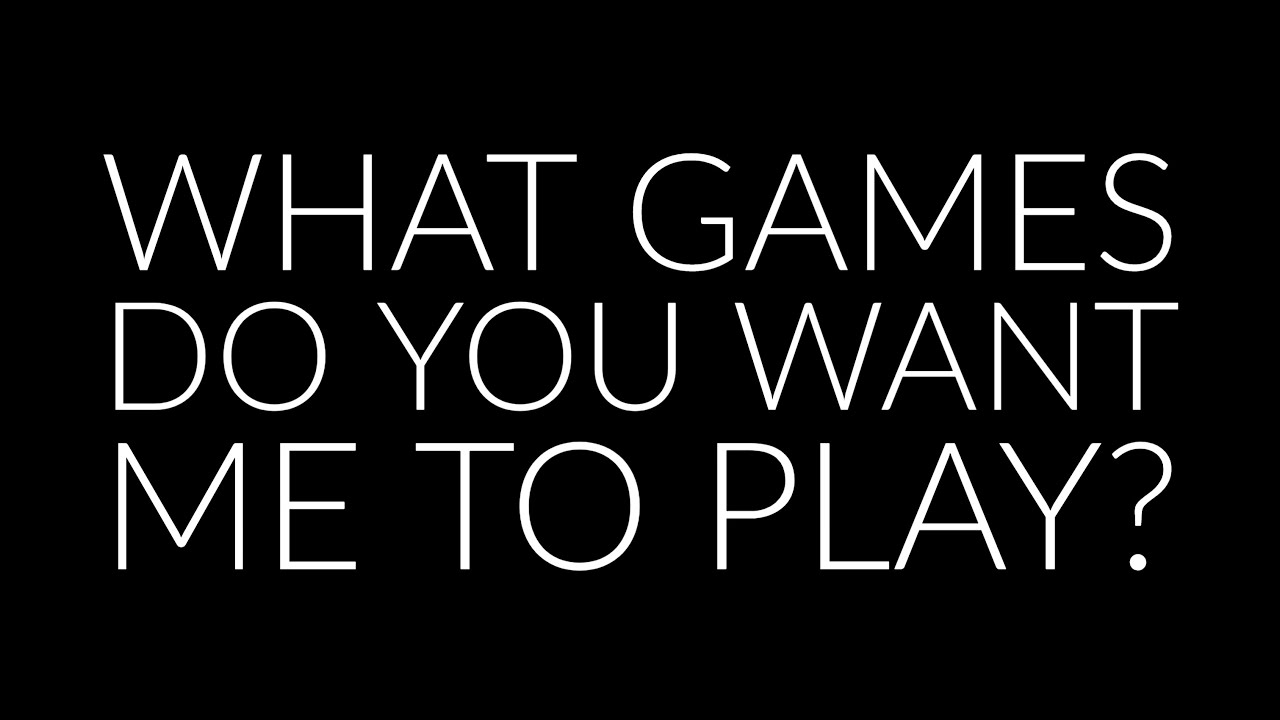 What games do you want me to play? YouTube