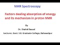 Factors dealing absorption of energy and its mechanism in proton NMR by Dr. Shahid Rasool