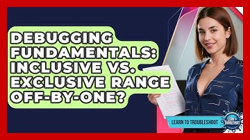 Debugging Fundamentals: Inclusive Vs. Exclusive Range Off-by-One? - Learn To Troubleshoot