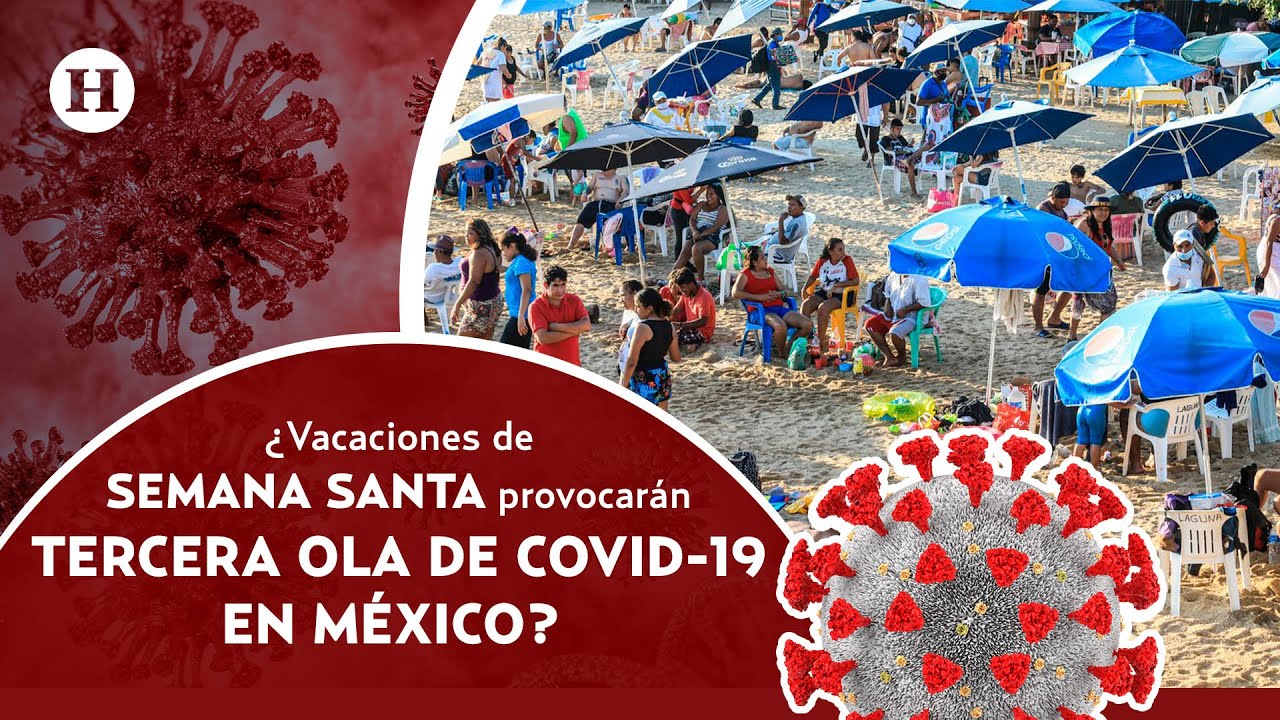 Noticias | ¿Vacaciones de SEMANA SANTA provocarán TERCERA OLA de COVID-19  en México? - YouTube