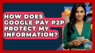 How Does Google Pay P2P Protect My Information? - Ask Your Bank Teller