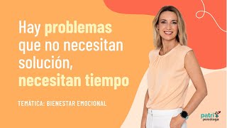 Hay problemas que no necesitan solución, necesitan tiempo