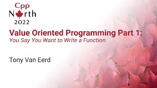 Value Oriented Programming. Part 1: You Say You Want To Write A Function - Tony Van Eerd CppNorth 22