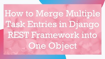 How to Merge Multiple Task Entries in Django REST Framework into One Object
