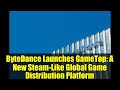 ByteDance Launches GameTop: A New Steam-Like Global Game Distribution Platform
