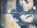 موال منو الغلطان بينه انت لو اني 
