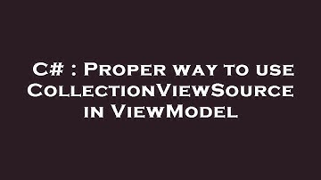 C# : Proper way to use CollectionViewSource in ViewModel