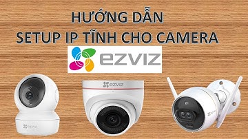 HƯỚNG DẪN CÀI ĐẶT IP TĨNH CAMERA WIFI EZVIZ ĐƠN GIẢN