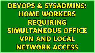 DevOps & SysAdmins: Home workers requiring simultaneous office VPN and local network access