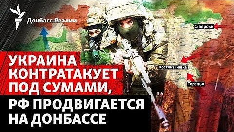 ЗСУ зупинили Росію в Сумській області? РФ «кошмарить» Краматорськ і Слов'янськ | Радіо Донбас Реалії