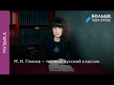 М. И. Глинка – первый русский классик