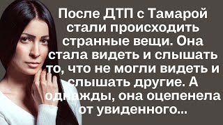 После ДТП с Тамарой стали происходить странные вещи. Она стала видеть и слышать то, что не могли...