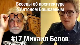 «Беседы об архитектуре с Антоном Башкаевым» #17 - Михаил Белов